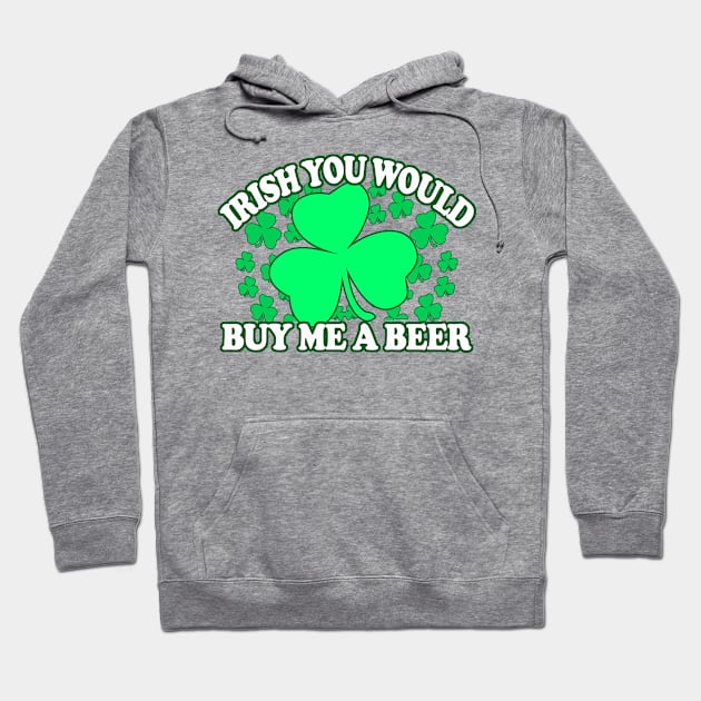 Irish You Would Buy Me A Beer - Funny, Inappropriate Offensive St Patricks Day Drinking Team Shirt, Irish Pride, Irish Drinking Squad, St Patricks Day 2018, St Pattys Day, St Patricks Day Shirts Hoodie by BlueTshirtCo